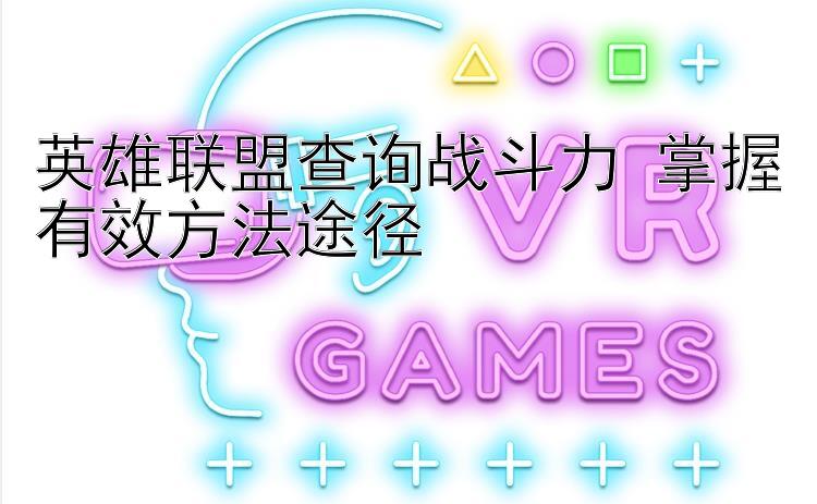 英雄联盟查询战斗力 掌握有效方法途径 